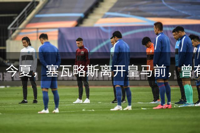 今夏，塞瓦略斯离开皇马前，曾有波折；最终球员和皇马放弃各自利益，圆满分手