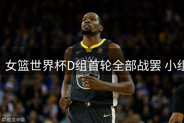 女篮世界杯D组首轮全部战罢 小组积分榜更新